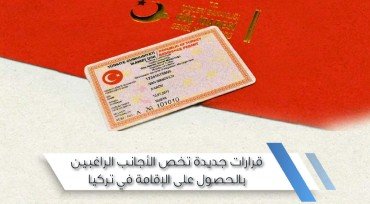 قرارات جديدة تخص الأجانب الراغبين بالحصول على الإقامة في تركيا
