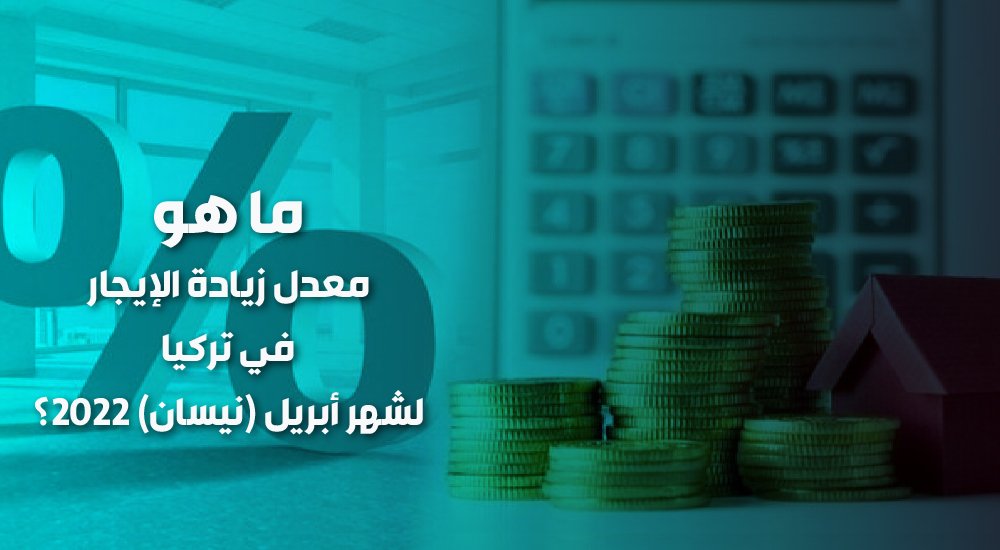 ما هو معدل زيادة الإيجار في تركيا لشهر أبريل (نيسان) 2022؟