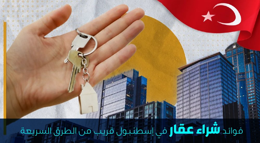 فوائد شراء عقار في إسطنبول قريب من الطرق السريعة