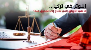 النوتر في تركيا .. ما هي الأوراق التي تحتاج إلى تصديق منه؟