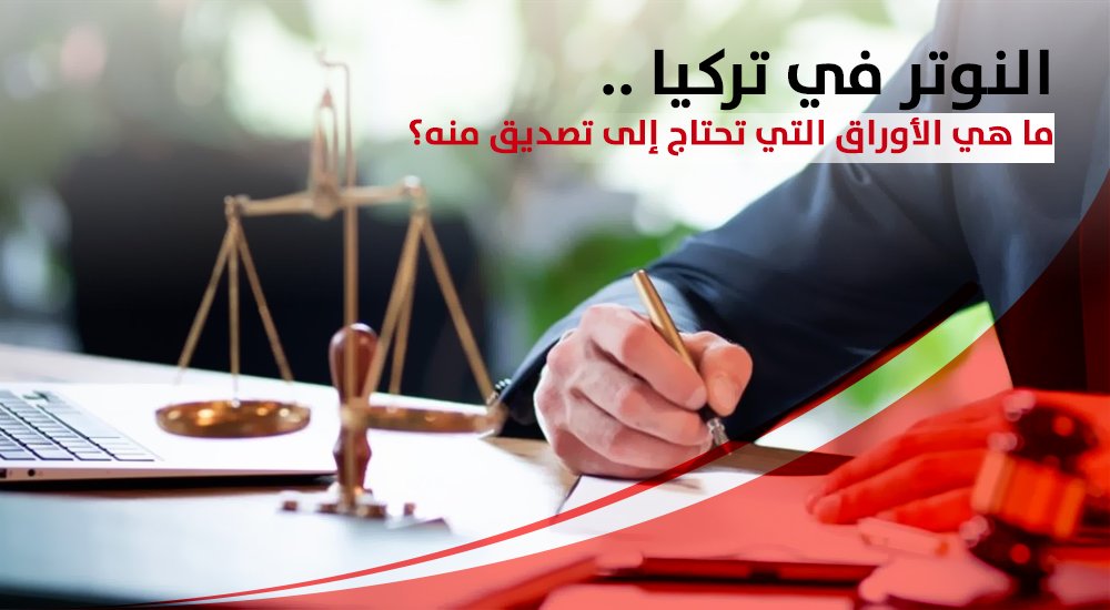 النوتر في تركيا .. ما هي الأوراق التي تحتاج إلى تصديق منه؟