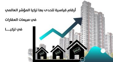 أرقام قياسية تتحدى بها تركيا المؤشر العالمي في مبيعات العقارات في تركيا