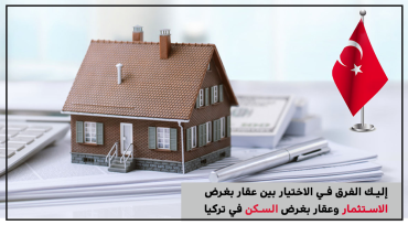 إليك الفرق في الاختيار بين عقار بغرض الاستثمار وعقار بغرض السكن في تركيا