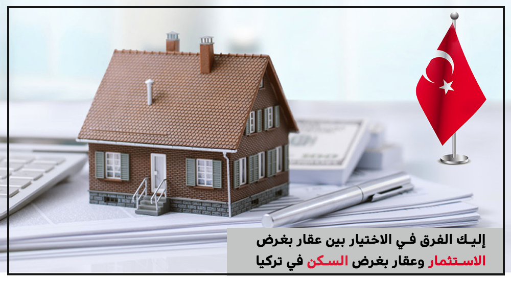 إليك الفرق في الاختيار بين عقار بغرض الاستثمار وعقار بغرض السكن في تركيا