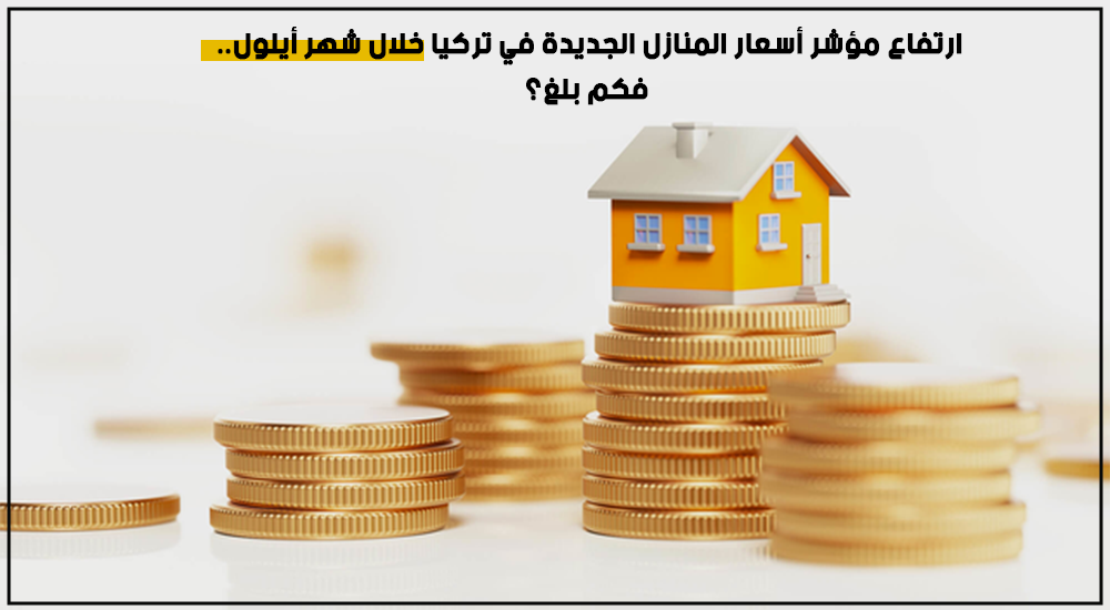 ارتفاع مؤشر أسعار المنازل الجديدة في تركيا خلال شهر أيلول.. فكم بلغ؟