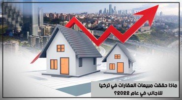 ماذا حققت مبيعات العقارات في تركيا للأجانب في عام 2022؟