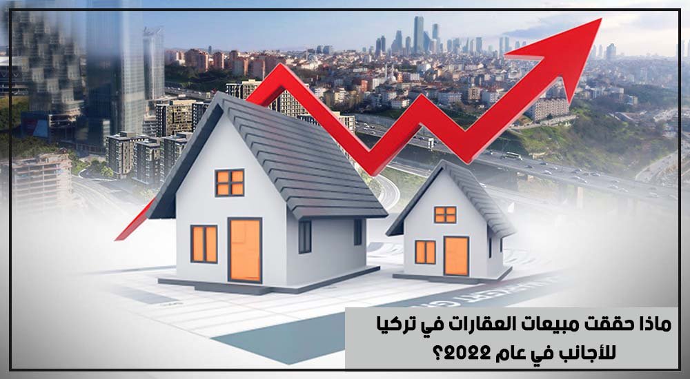 ماذا حققت مبيعات العقارات في تركيا للأجانب في عام 2022؟