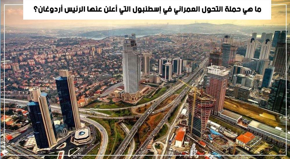 ما هي حملة التحول العمراني في إسطنبول التي أعلن عنها الرئيس أردوغان؟