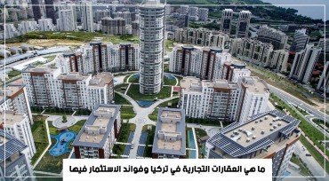 ما هي العقارات التجارية في تركيا وفوائد الاستثمار فيها
