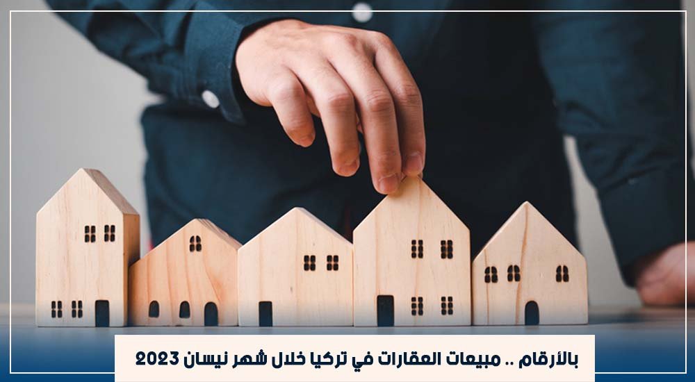 بالأرقام .. مبيعات العقارات في تركيا خلال شهر نيسان 2023