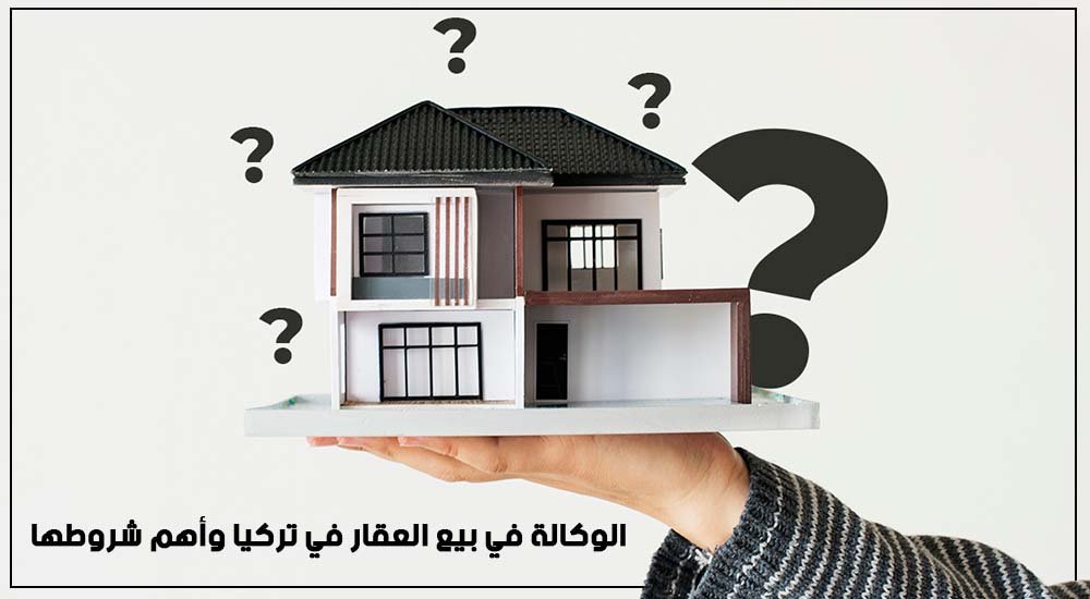 الوكالة في بيع العقار في تركيا وأهم شروطها